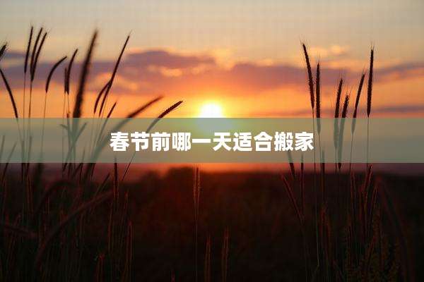 春节前哪一天适合搬家