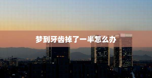 梦到牙齿掉了一半怎么办