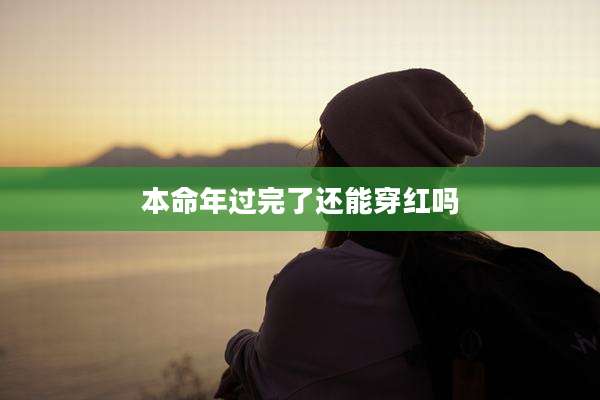 本命年过完了还能穿红吗