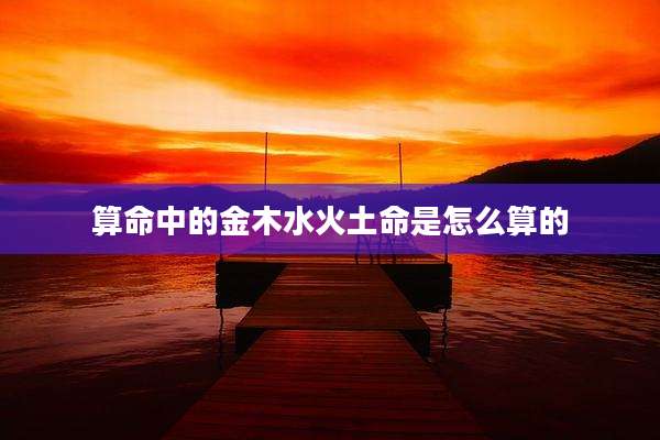 算命中的金木水火土命是怎么算的