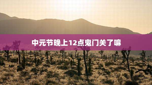 中元节晚上12点鬼门关了嘛