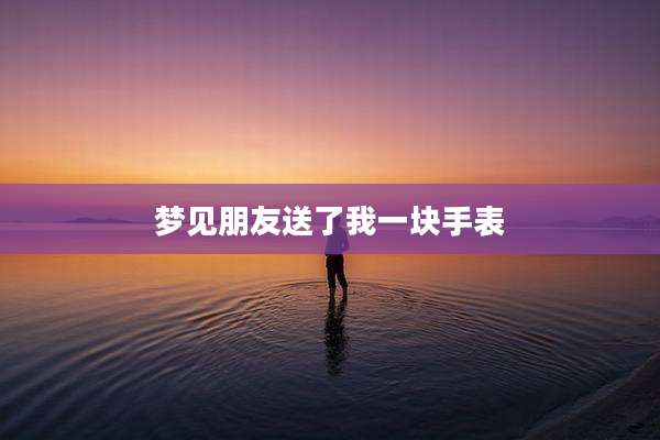 梦见朋友送了我一块手表