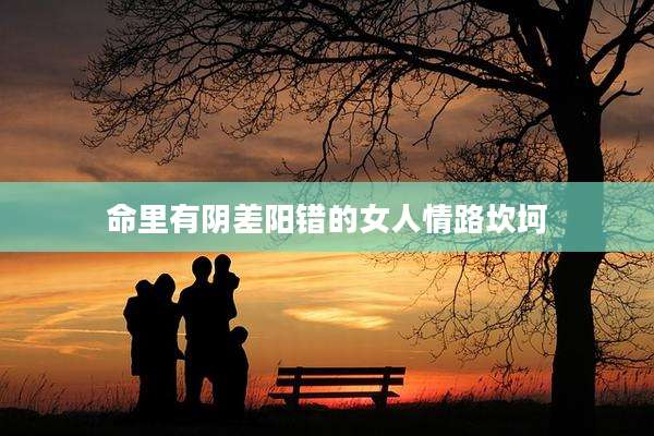 命里有阴差阳错的女人情路坎坷