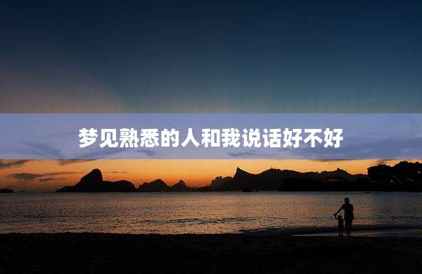 梦见熟悉的人和我说话好不好