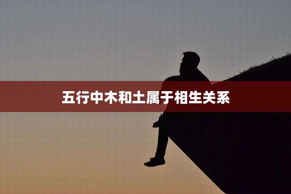 五行中木和土属于相生关系
