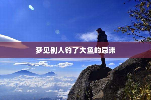 梦见别人钓了大鱼的忌讳
