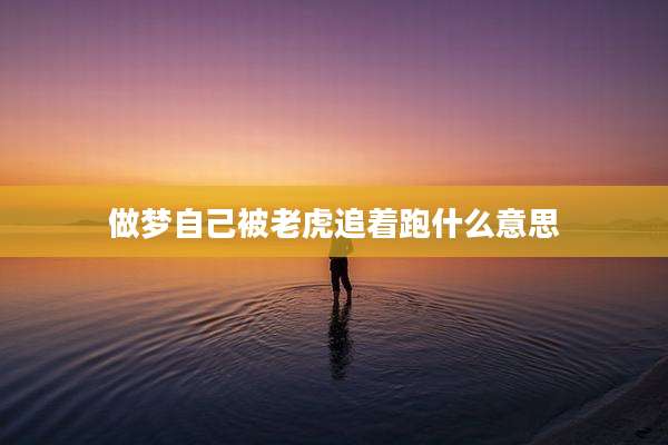 做梦自己被老虎追着跑什么意思