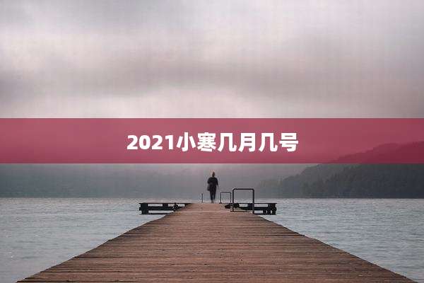 2021小寒几月几号