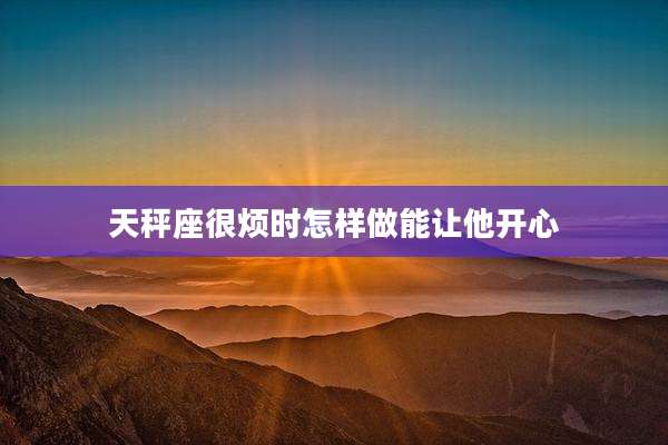 天秤座很烦时怎样做能让他开心