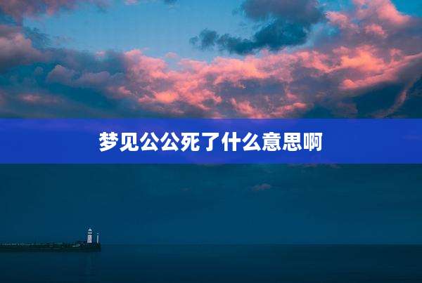 梦见公公死了什么意思啊