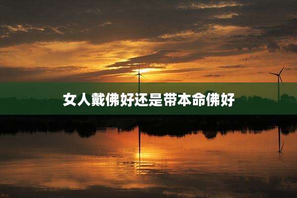 女人戴佛好还是带本命佛好
