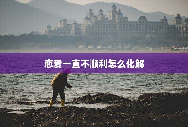 恋爱一直不顺利怎么化解