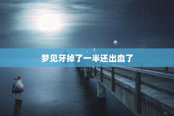 梦见牙掉了一半还出血了