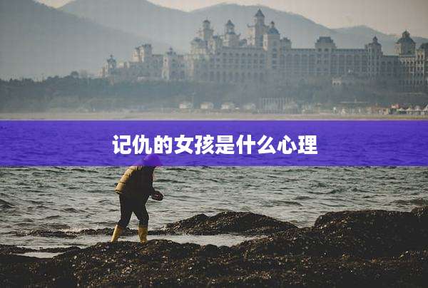 记仇的女孩是什么心理