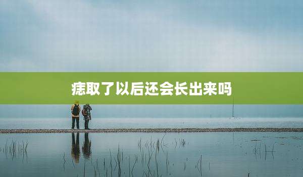 痣取了以后还会长出来吗