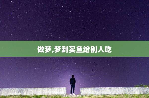 做梦,梦到买鱼给别人吃