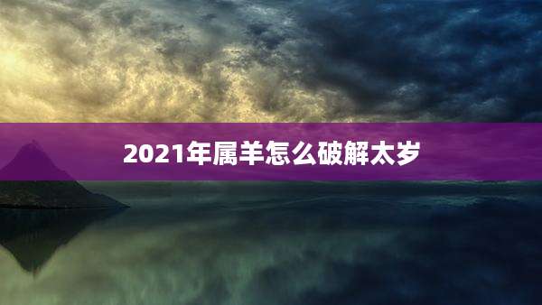 2021年属羊怎么破解太岁