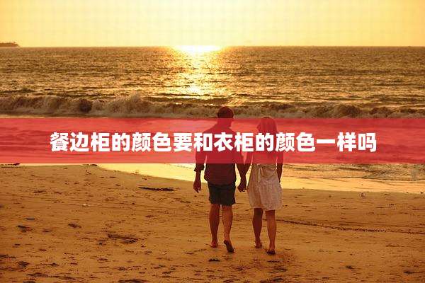 餐边柜的颜色要和衣柜的颜色一样吗