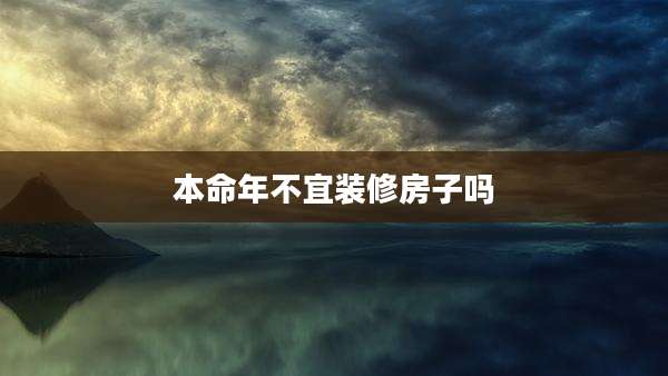 本命年不宜装修房子吗