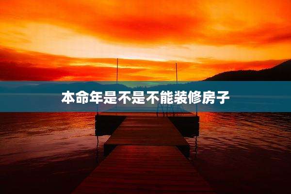 本命年是不是不能装修房子