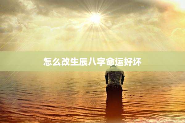 怎么改生辰八字命运好坏