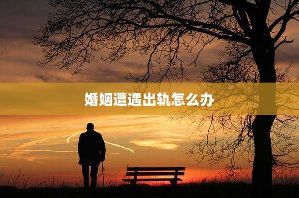 婚姻遭遇出轨怎么办
