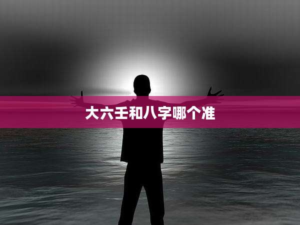 大六壬和八字哪个准