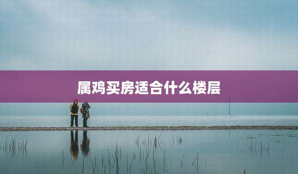 属鸡买房适合什么楼层