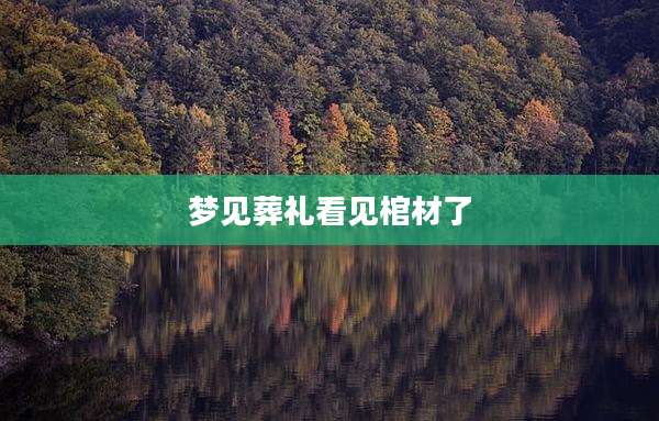 梦见葬礼看见棺材了