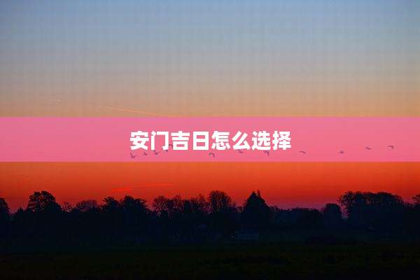 安门吉日怎么选择