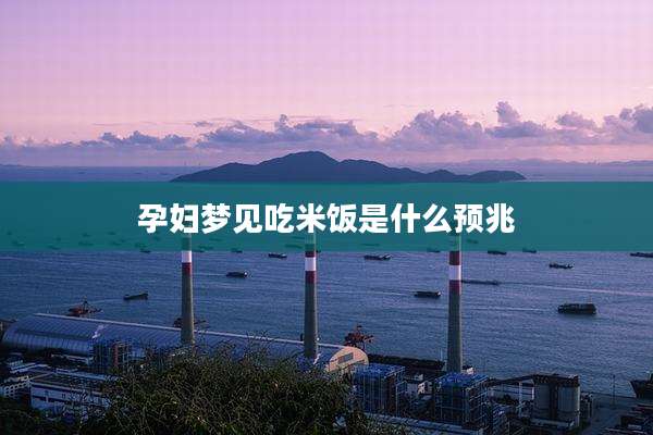孕妇梦见吃米饭是什么预兆