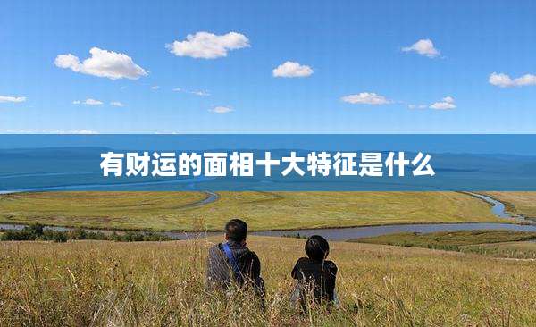 有财运的面相十大特征是什么