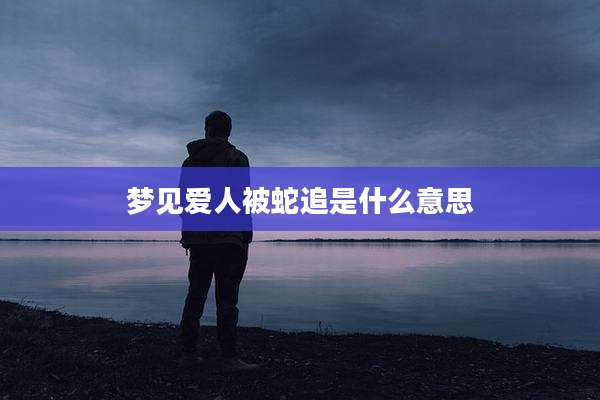 梦见爱人被蛇追是什么意思