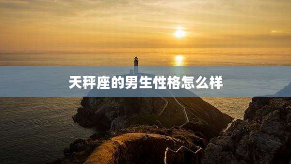 天秤座的男生性格怎么样
