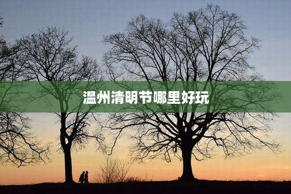 温州清明节哪里好玩