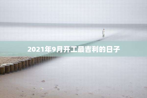 2021年9月开工最吉利的日子