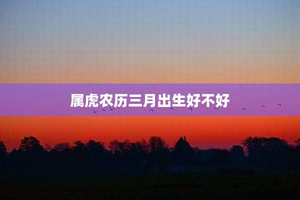 属虎农历三月出生好不好