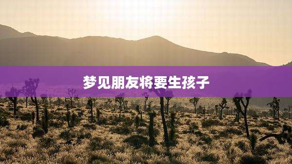 梦见朋友将要生孩子