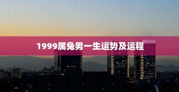 1999属兔男一生运势及运程