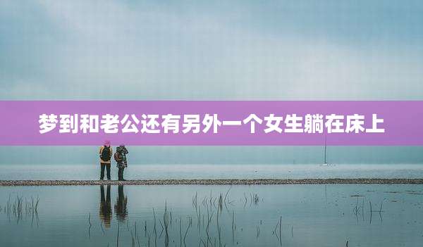 梦到和老公还有另外一个女生躺在床上