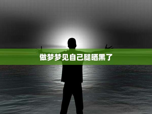 做梦梦见自己腿晒黑了