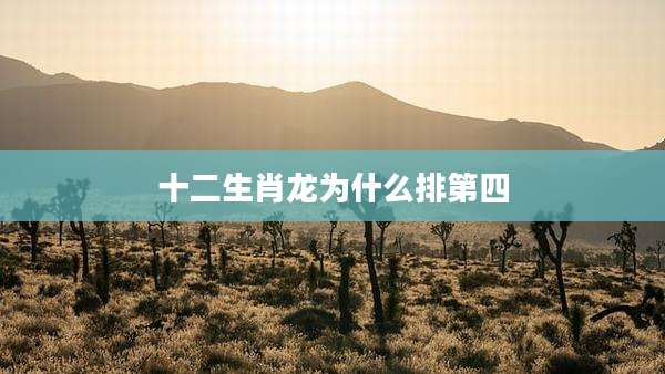 十二生肖龙为什么排第四