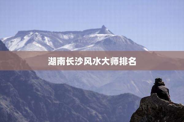 湖南长沙风水大师排名