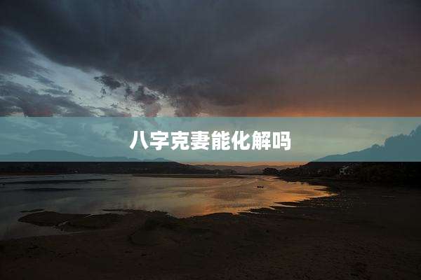 八字克妻能化解吗