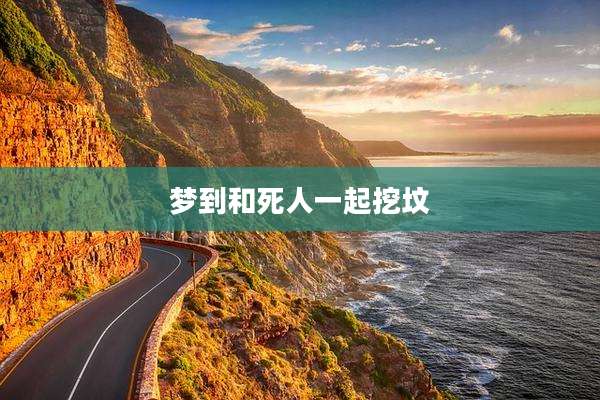 梦到和死人一起挖坟