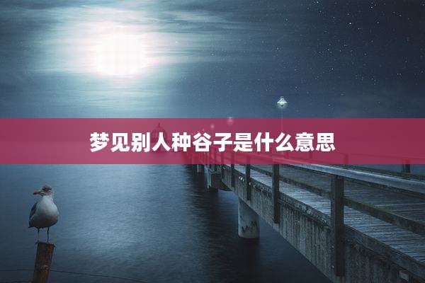 梦见别人种谷子是什么意思