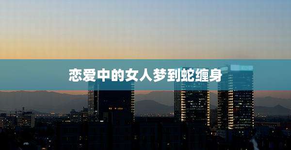 恋爱中的女人梦到蛇缠身