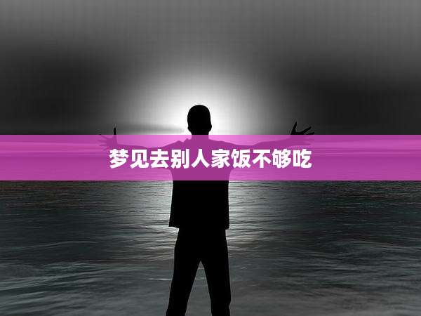 梦见去别人家饭不够吃