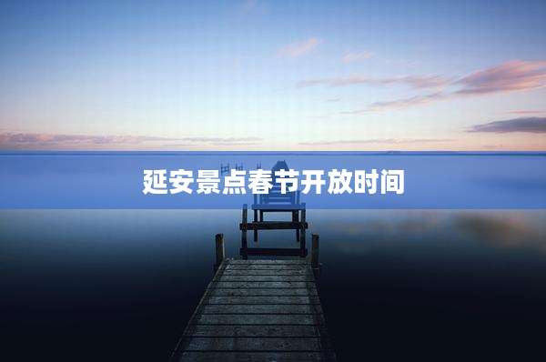 延安景点春节开放时间