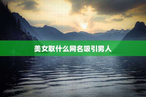 美女取什么网名吸引男人